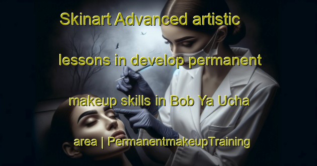 Skinart Advanced artistic lessons in develop permanent makeup skills in Bob Ya Ucha area | PermanentmakeupTraining | PermanentmakeupClasses | SkinartTraining-Russian Federation